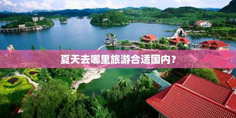 夏天去哪里旅游合适国内? 夏天去哪里旅游合适国内?