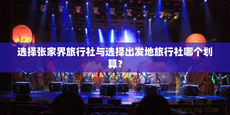 选择张家界旅行社与选择出发地旅行社哪个划算? 选择张家界旅行社与选择出发地旅行社哪个划算?